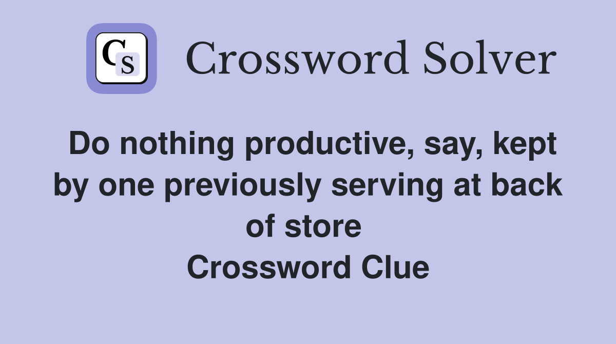 Do nothing productive, say, kept by one previously serving at back of store  Crossword Clue
