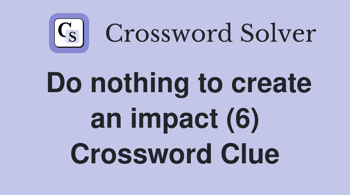 Do nothing to create an impact (6) Crossword Clue