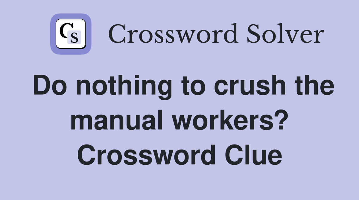 Do nothing to crush the manual workers? Crossword Clue