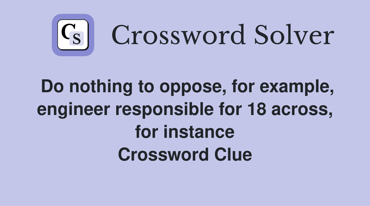 Do nothing to oppose, for example, engineer responsible for 18 across, for instance Crossword Clue