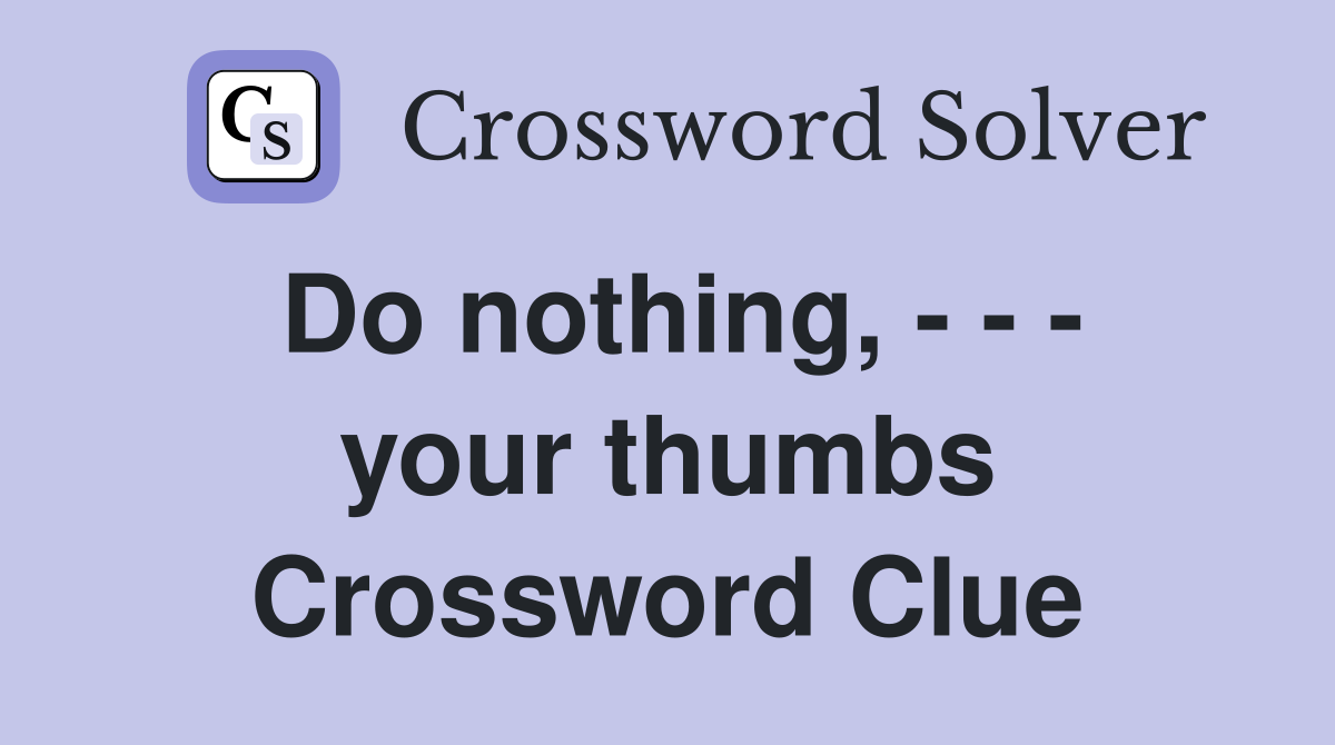 Do nothing, - - - your thumbs Crossword Clue