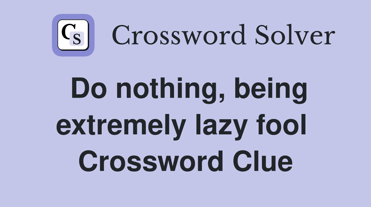 Do nothing, being extremely lazy fool  Crossword Clue