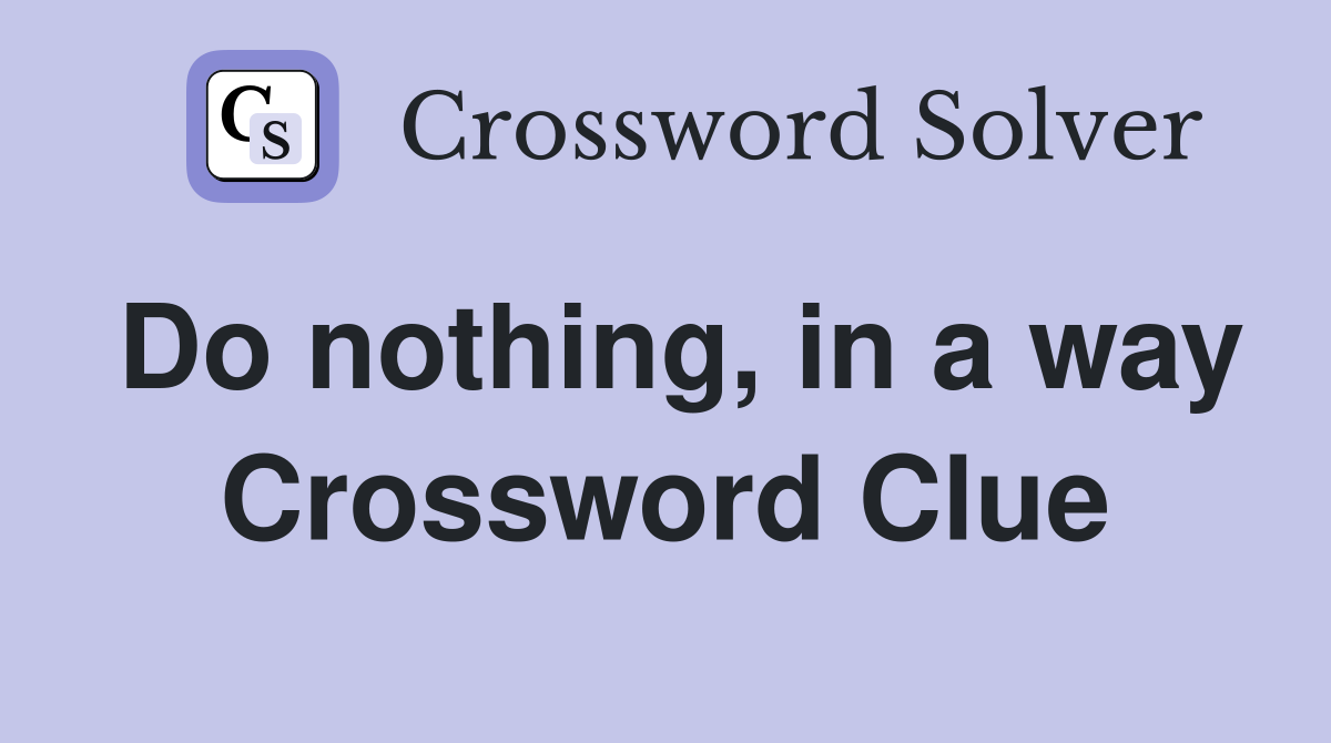 Do nothing, in a way Crossword Clue