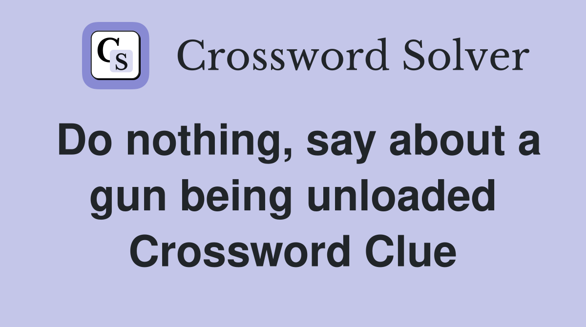 Do nothing, say about a gun being unloaded Crossword Clue