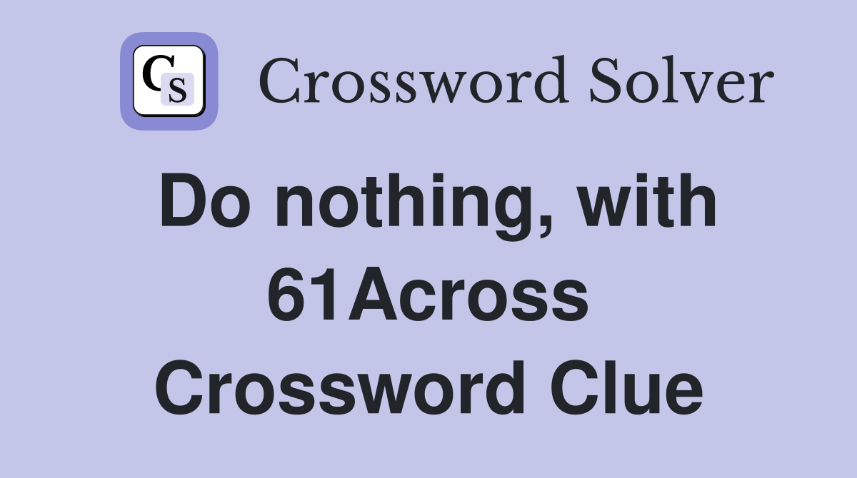 Do nothing, with 61Across Crossword Clue