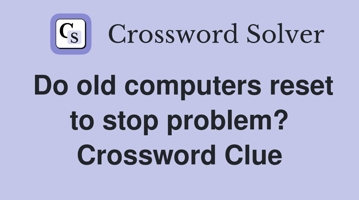 Do old computers reset to stop problem? Crossword Clue