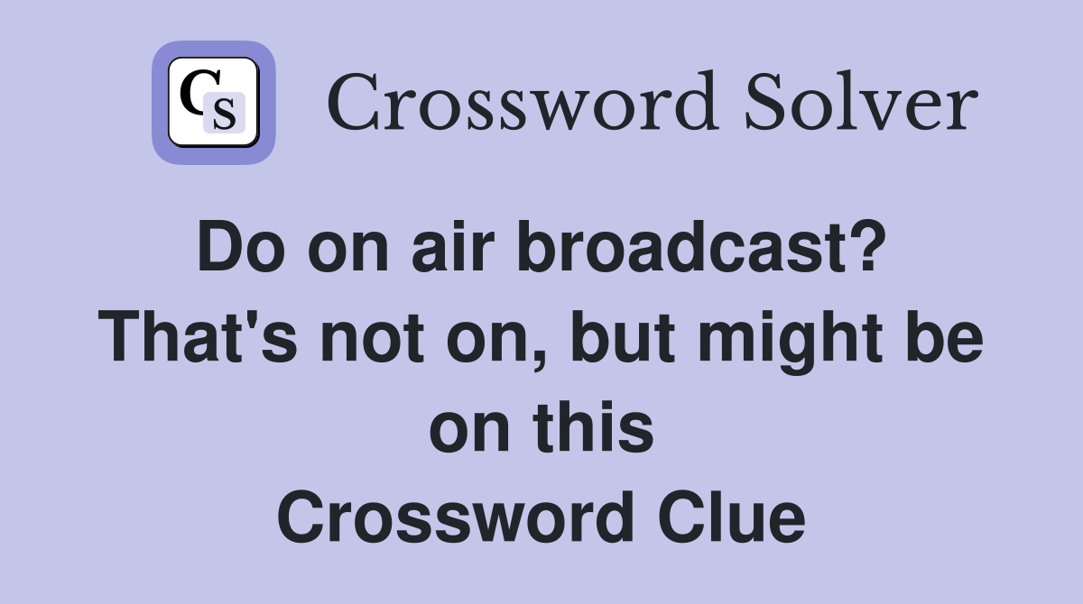 Do on air broadcast?  That's not on, but might be on this Crossword Clue