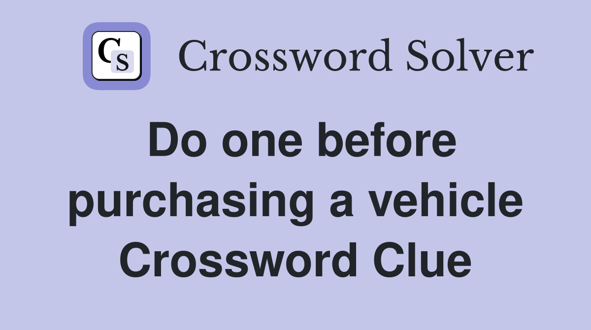 Do one before purchasing a vehicle Crossword Clue