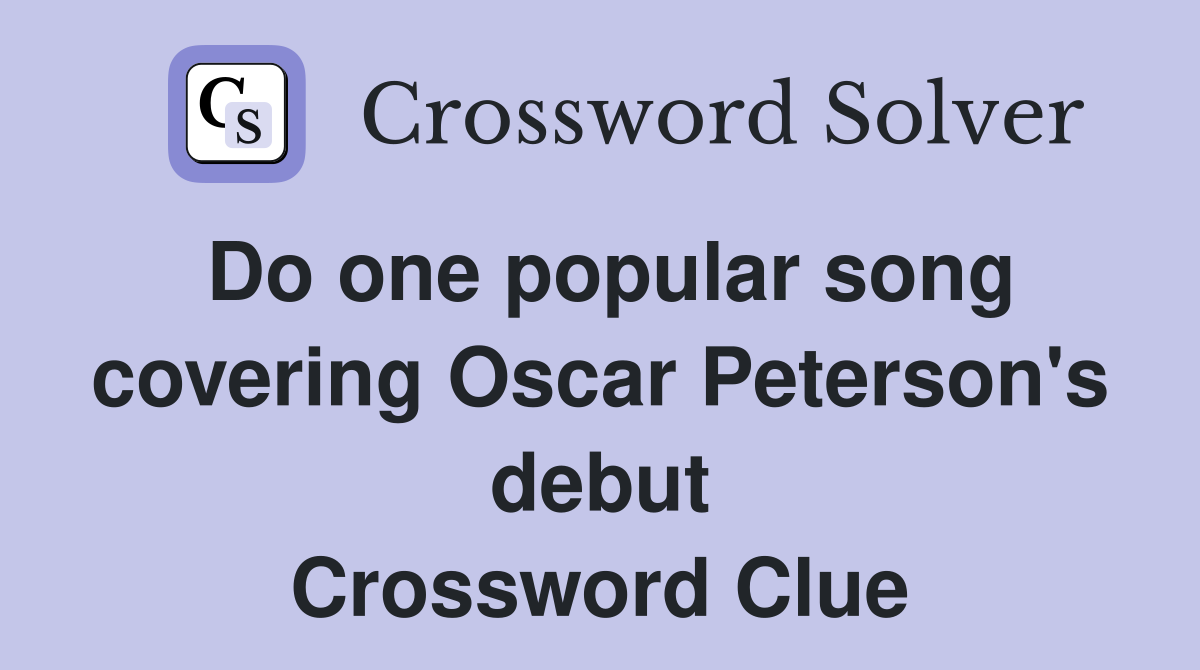 Do one popular song covering Oscar Peterson's debut Crossword Clue