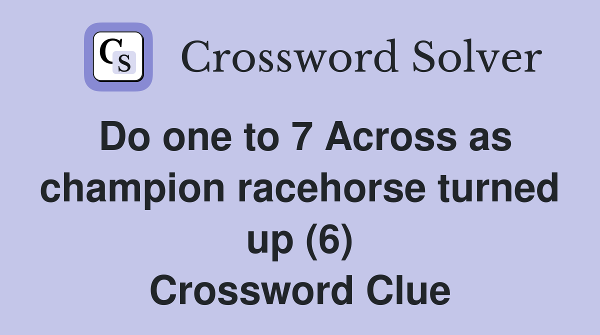 Do one to 7 Across as champion racehorse turned up (6) Crossword Clue