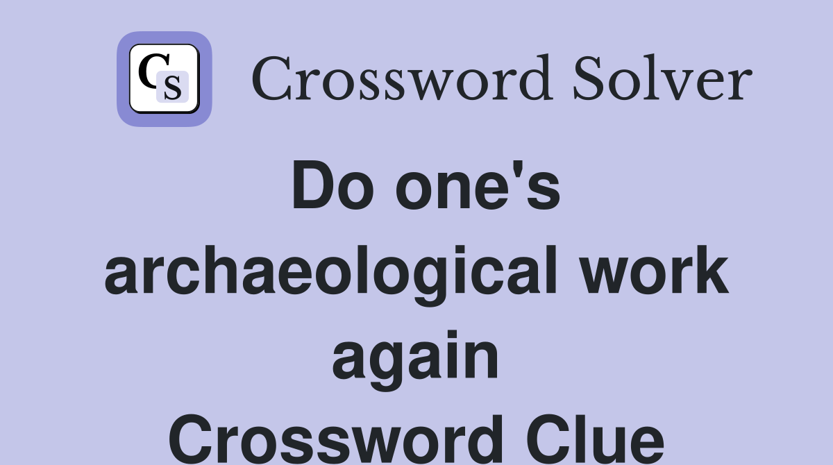 Do one's archaeological work again Crossword Clue