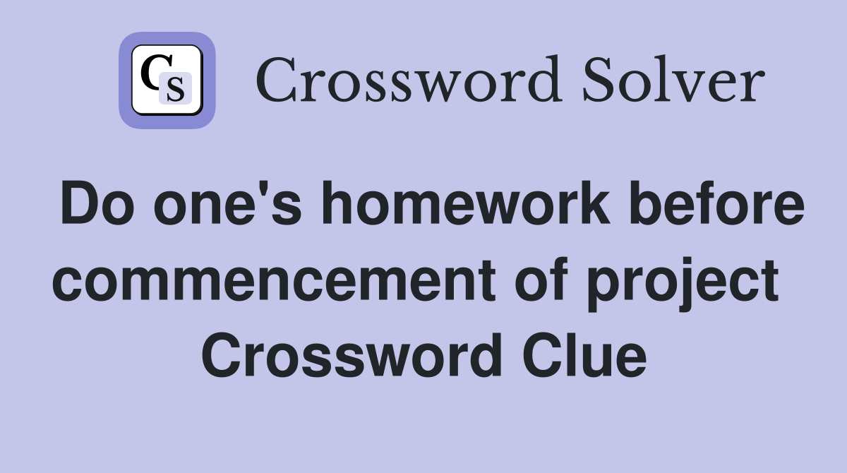 Do one's homework before commencement of project  Crossword Clue