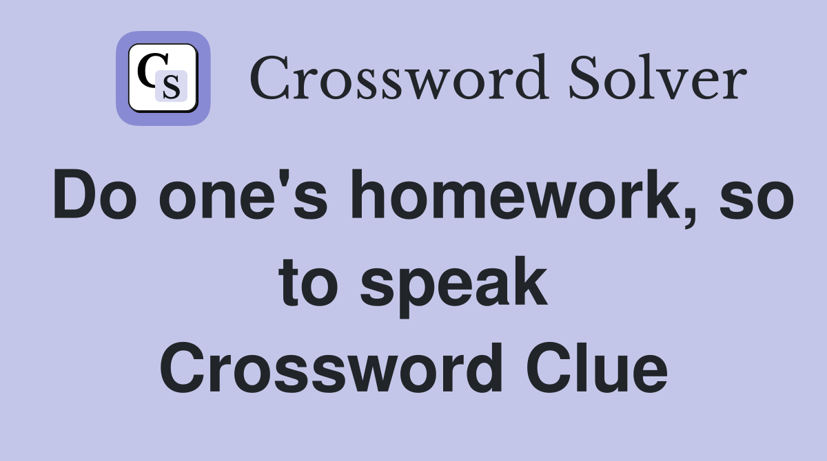 Do one's homework, so to speak Crossword Clue