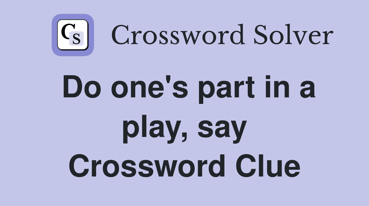 Do one's part in a play, say Crossword Clue