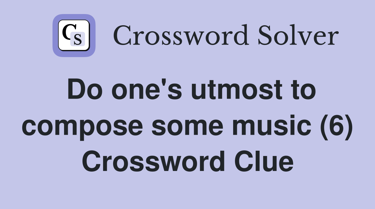 Do one's utmost to compose some music (6) Crossword Clue