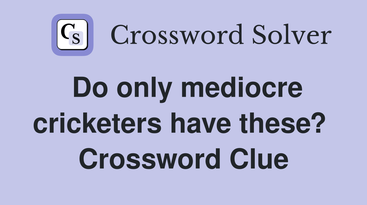 Do only mediocre cricketers have these?  Crossword Clue