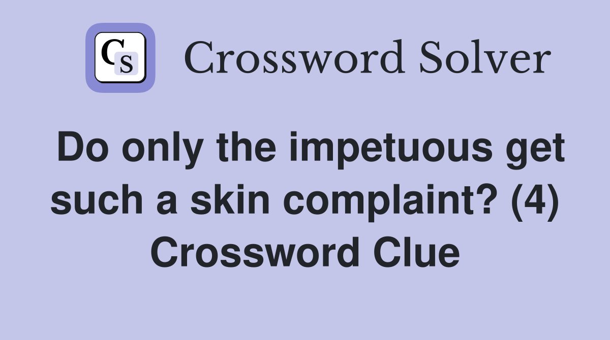 Do only the impetuous get such a skin complaint? (4) Crossword Clue