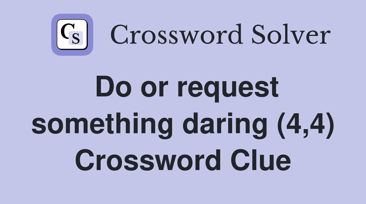 Do or request something daring (4,4) Crossword Clue