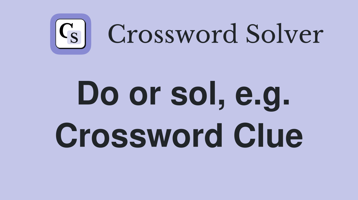 Do or sol, e.g. Crossword Clue