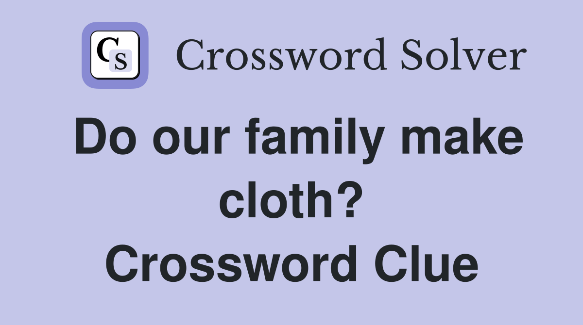 Do our family make cloth? Crossword Clue