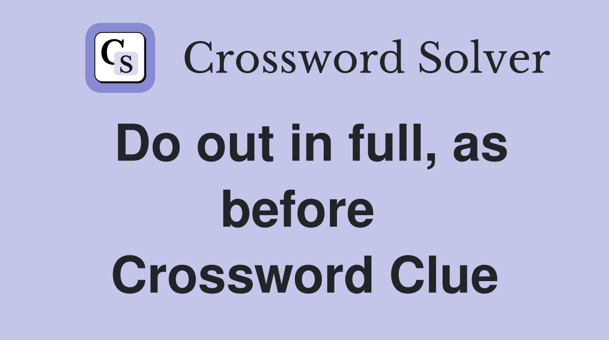 Do out in full, as before  Crossword Clue
