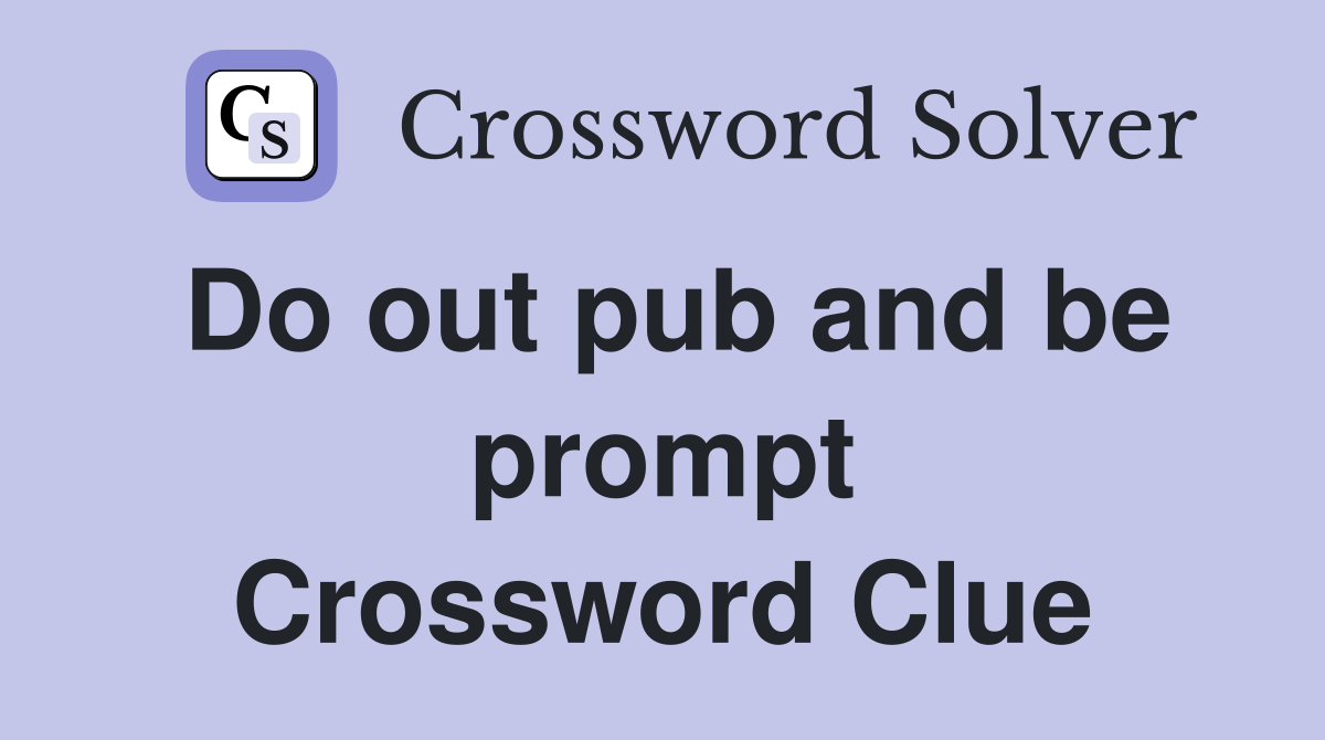 Do out pub and be prompt Crossword Clue
