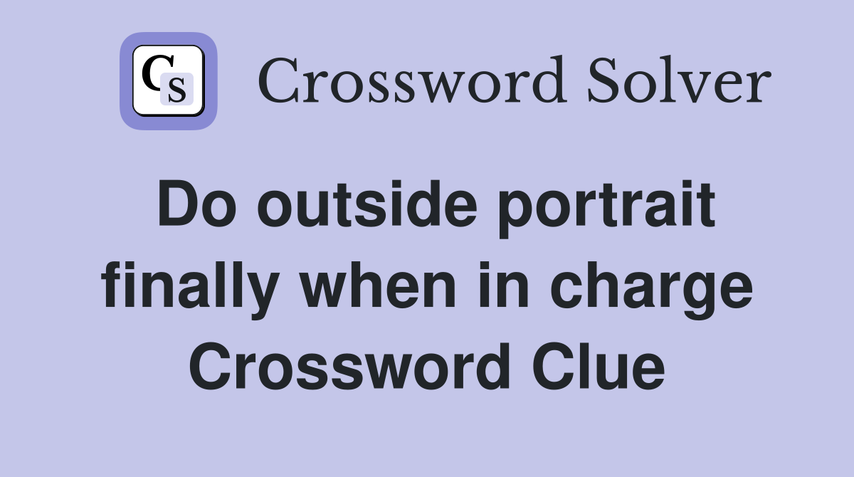Do outside portrait finally when in charge Crossword Clue