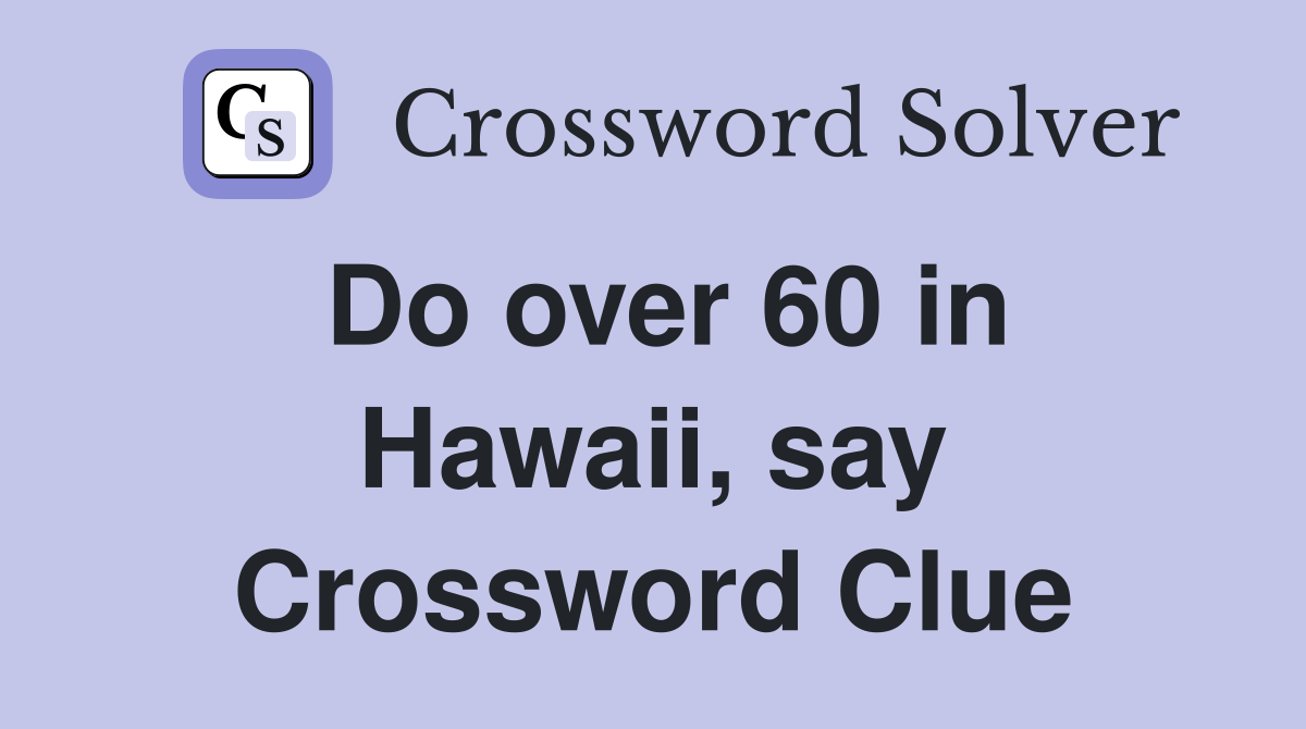 Do over 60 in Hawaii, say Crossword Clue