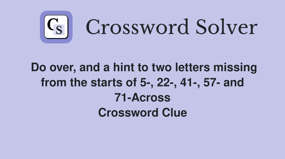 Do over, and a hint to two letters missing from the starts of 5-, 22-, 41-, 57- and 71-Across Crossword Clue