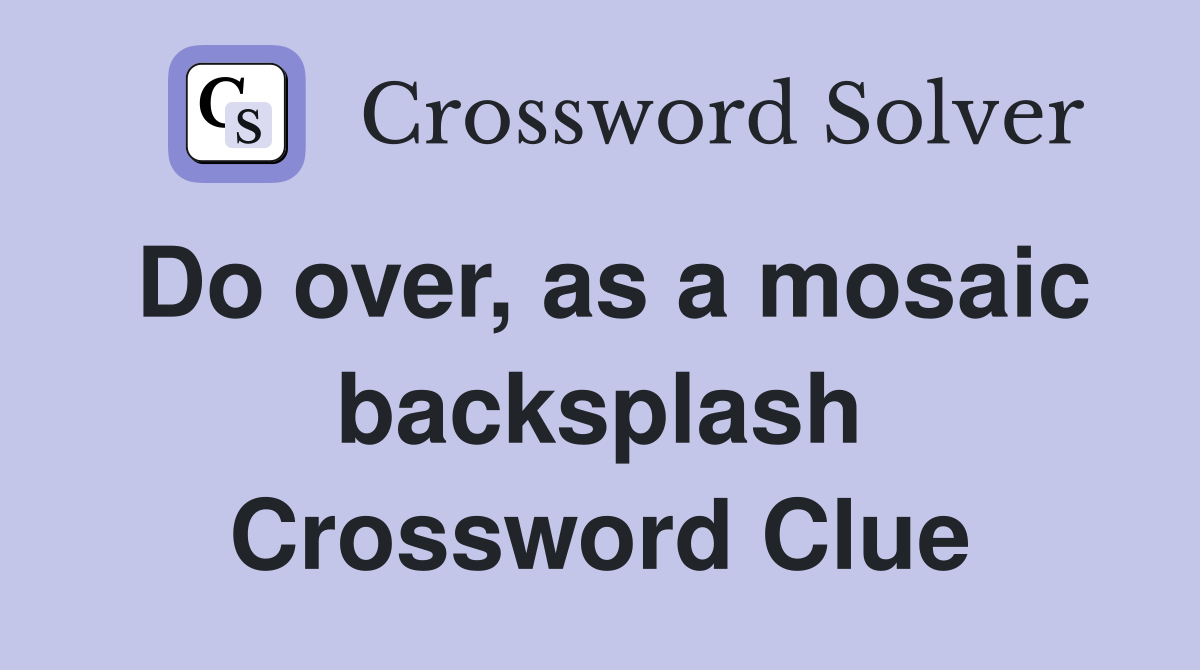 Do over, as a mosaic backsplash Crossword Clue