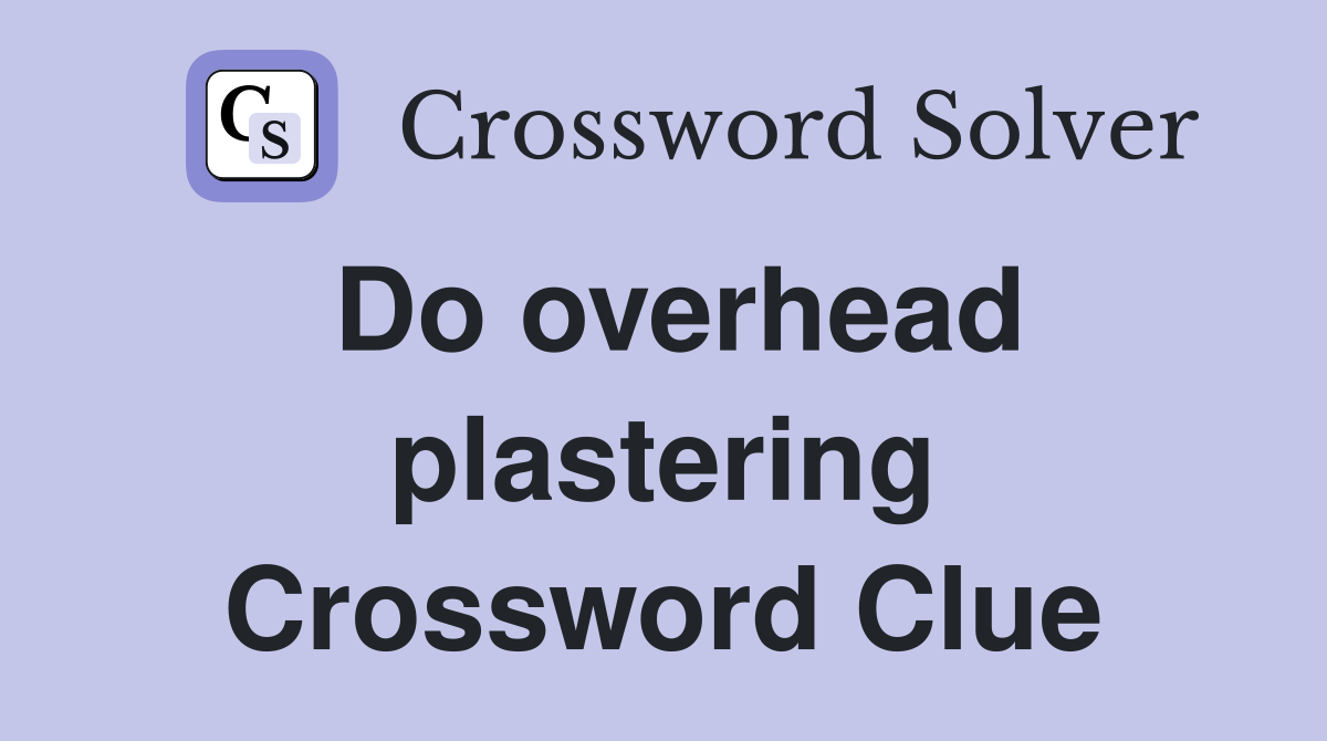 Do overhead plastering Crossword Clue