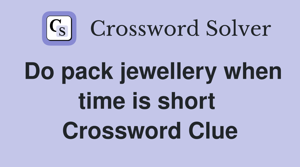 Do pack jewellery when time is short  Crossword Clue