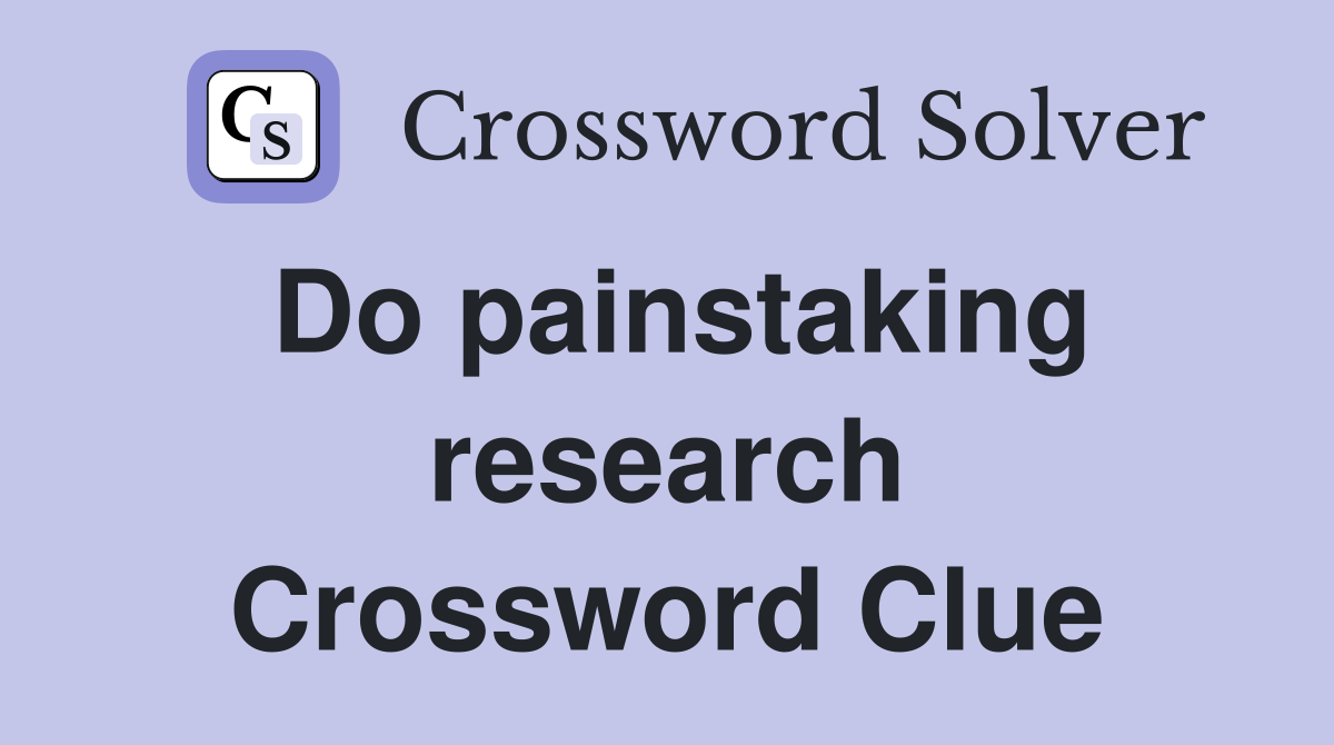 Do painstaking research Crossword Clue