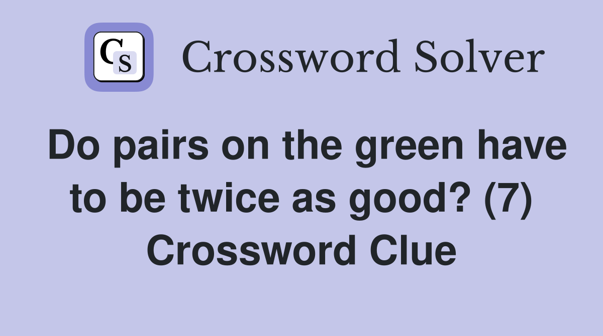 Do pairs on the green have to be twice as good? (7) Crossword Clue
