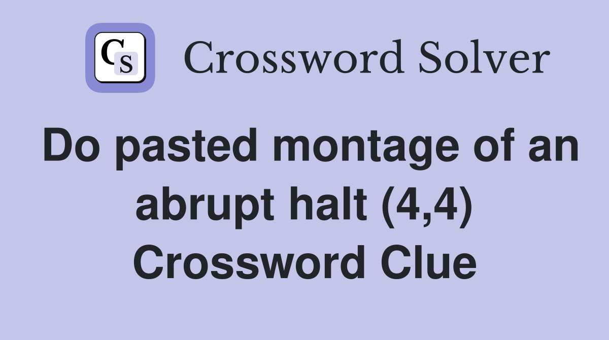 Do pasted montage of an abrupt halt (4,4) Crossword Clue