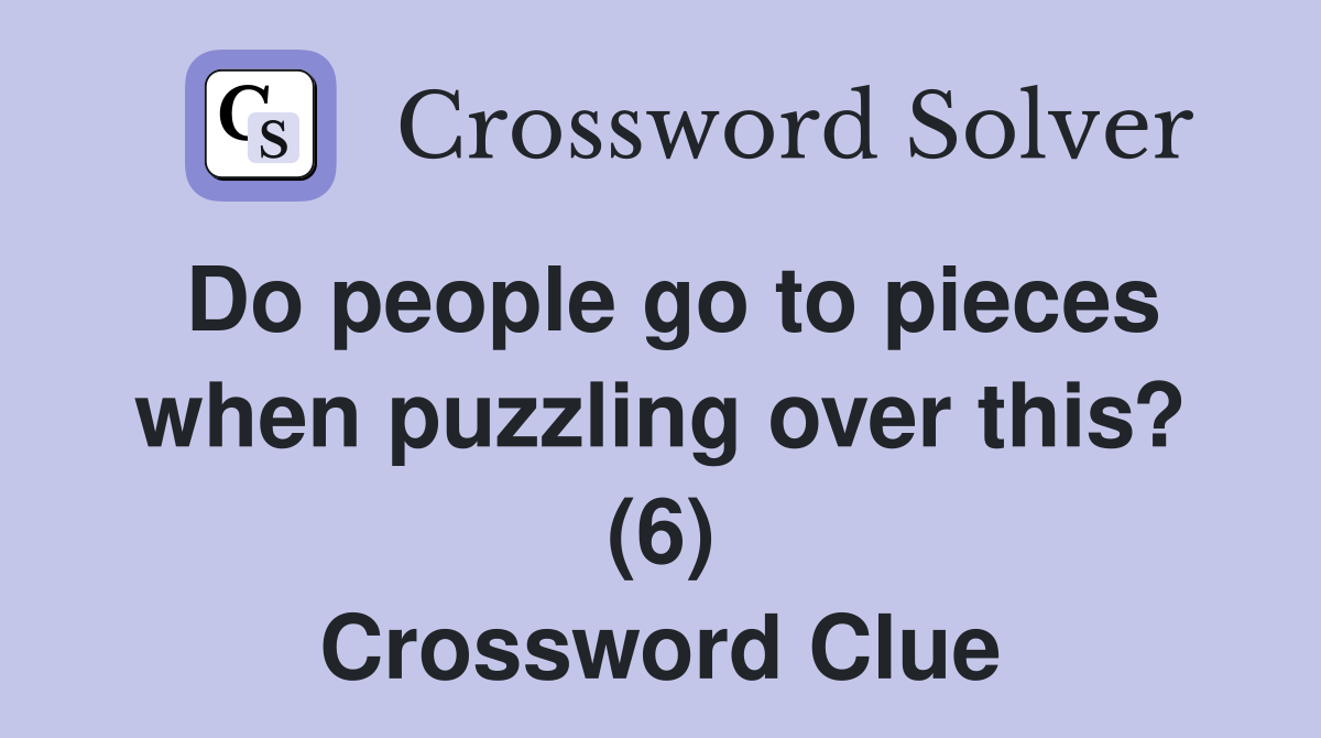 Do people go to pieces when puzzling over this? (6) Crossword Clue