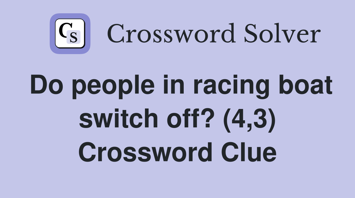 Do people in racing boat switch off? (4,3) Crossword Clue