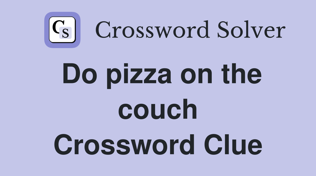 Do pizza on the couch Crossword Clue