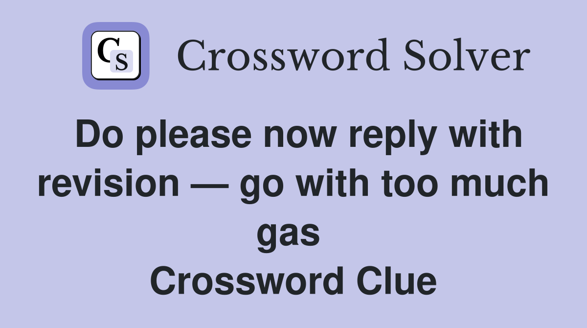 Do please now reply with revision — go with too much gas  Crossword Clue
