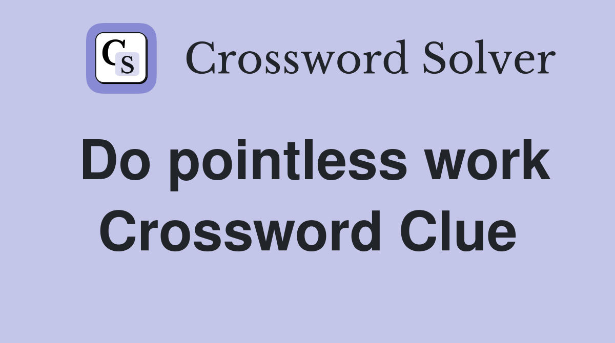 Do pointless work Crossword Clue