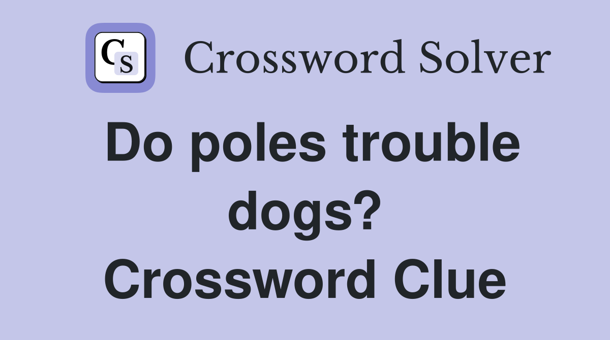 Do poles trouble dogs? Crossword Clue