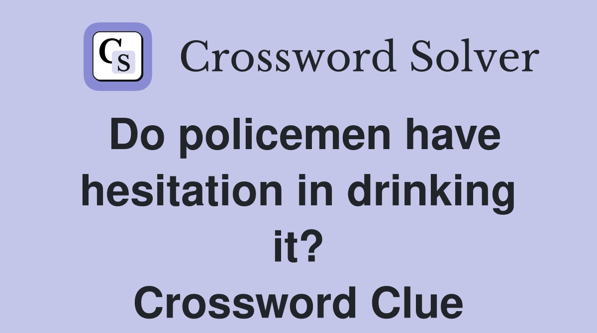Do policemen have hesitation in drinking it? Crossword Clue