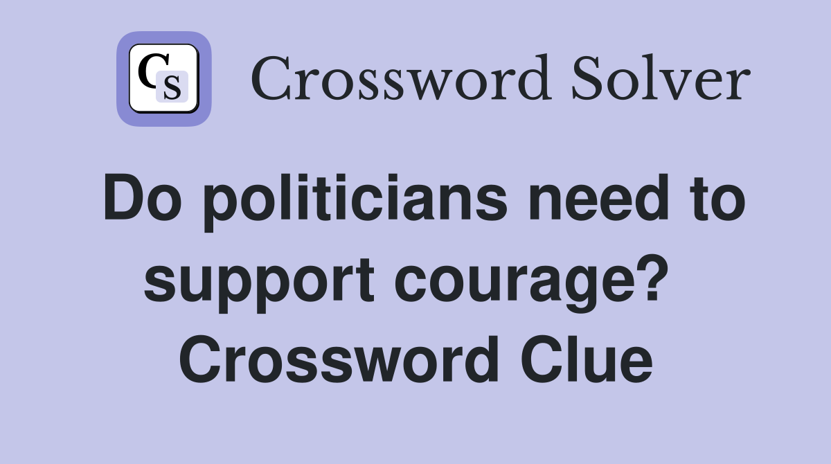 Do politicians need to support courage?  Crossword Clue