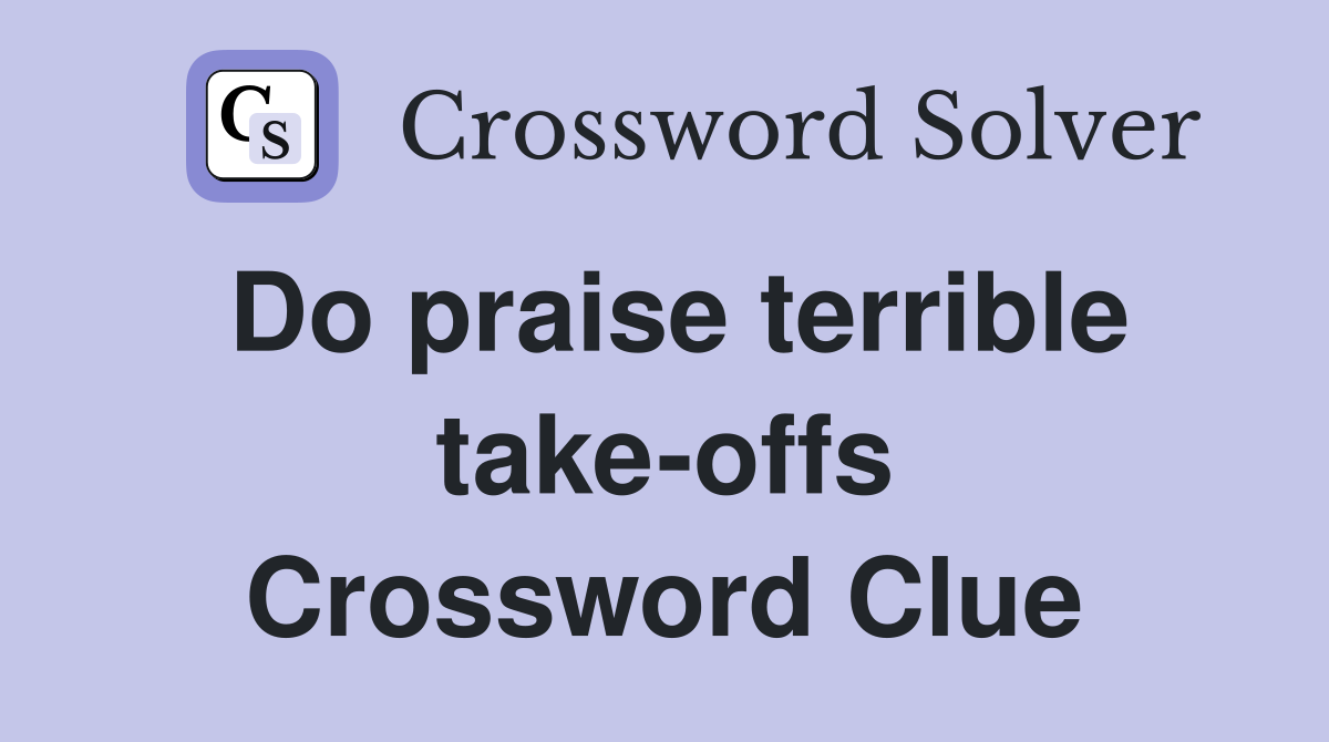 Do praise terrible take-offs Crossword Clue