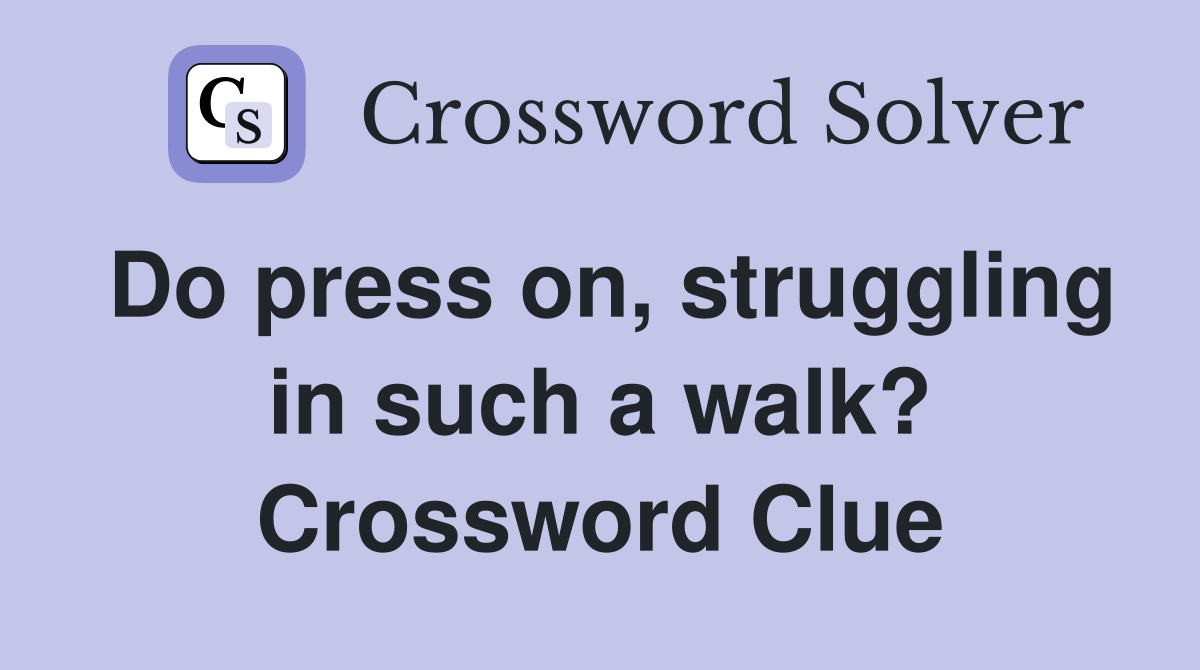 Do press on, struggling in such a walk? Crossword Clue