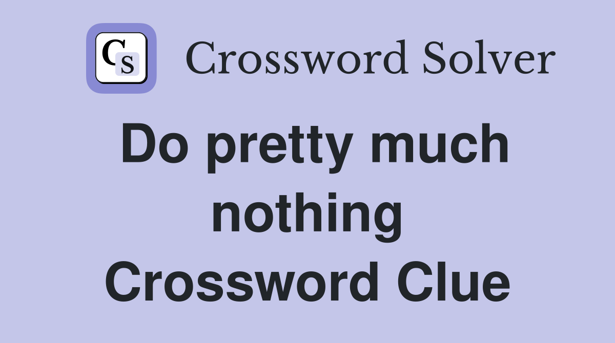 Do pretty much nothing Crossword Clue