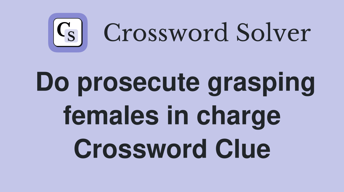 Do prosecute grasping females in charge Crossword Clue
