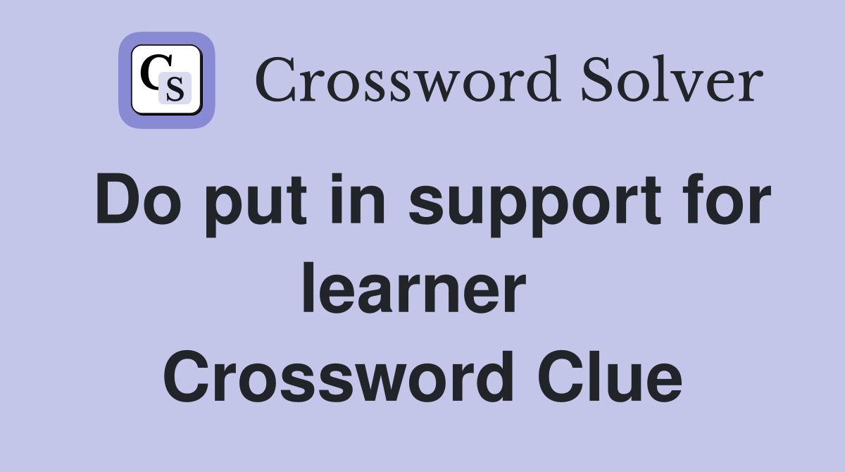 Do put in support for learner  Crossword Clue