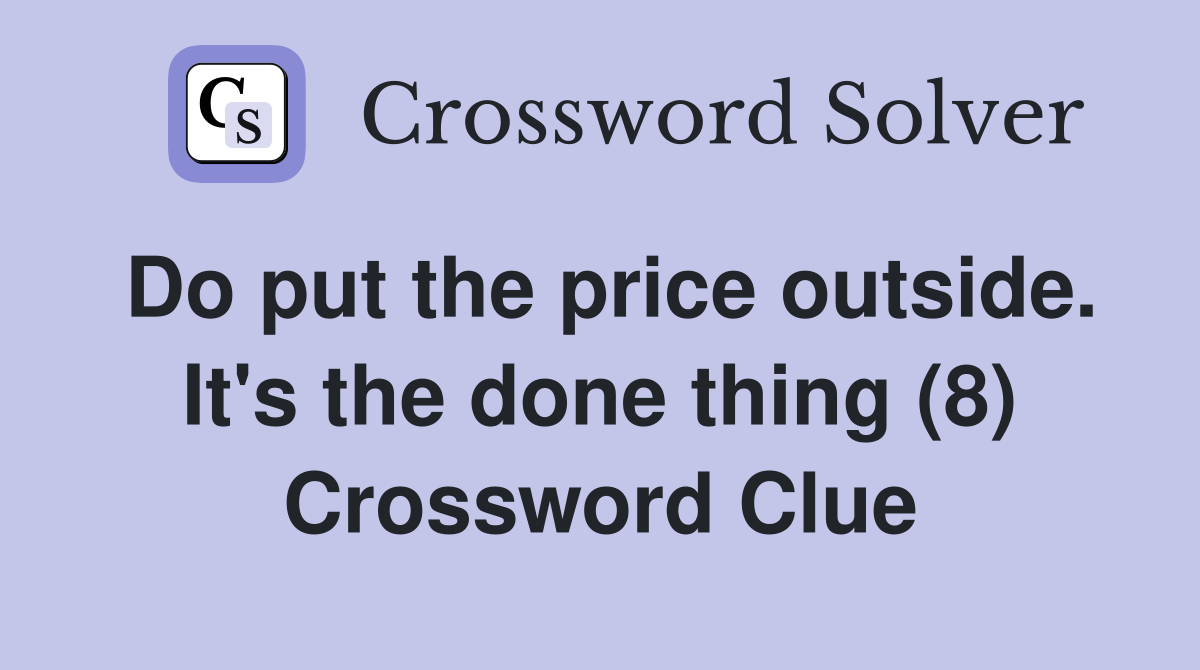 Do put the price outside. It's the done thing (8) Crossword Clue