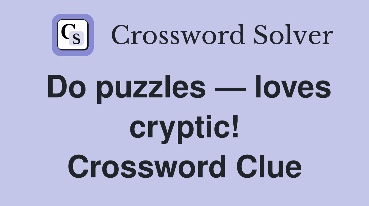 Do puzzles — loves cryptic! Crossword Clue